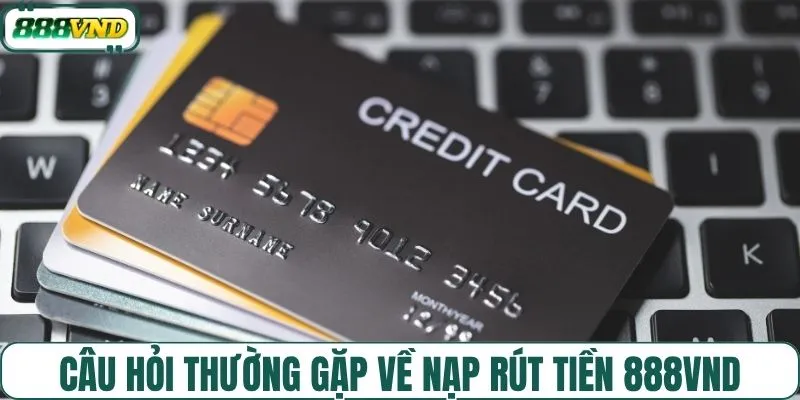 Câu hỏi thường gặp về nạp rút tiền 888VND