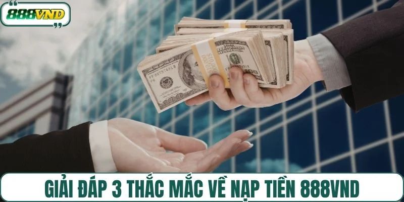 Giải đáp 3 thắc mắc về nạp tiền 888VND